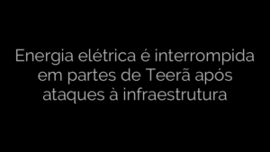 ​Energia elétrica é interrompida em partes de Teerã após ataques à infraestrutura 